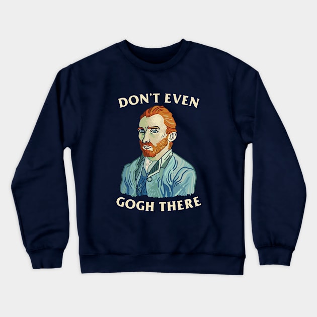 Don't Even Gogh There Crewneck Sweatshirt by dumbshirts